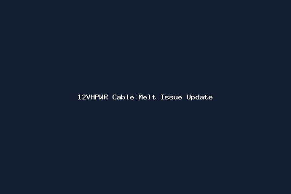 12VHPWR Cable Melt Issue Update