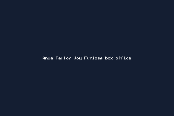 Anya Taylor Joy Furiosa box office
