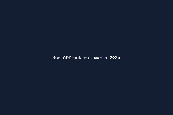 Ben Affleck net worth 2025