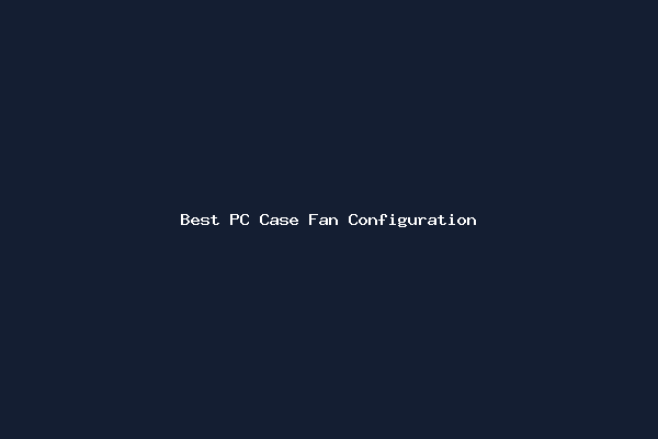 Best PC Case Fan Configuration