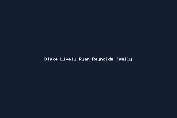 Blake Lively Ryan Reynolds family