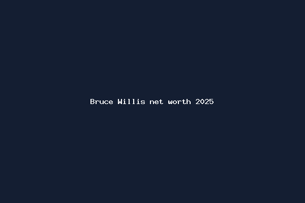 Bruce Willis net worth 2025