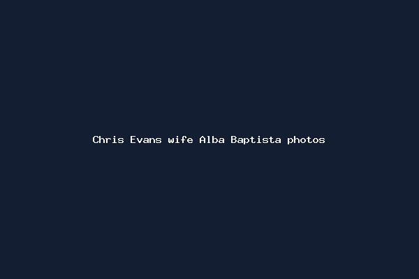 Chris Evans wife Alba Baptista photos