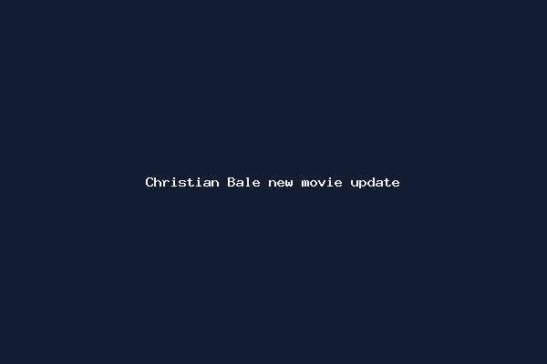 Christian Bale new movie update