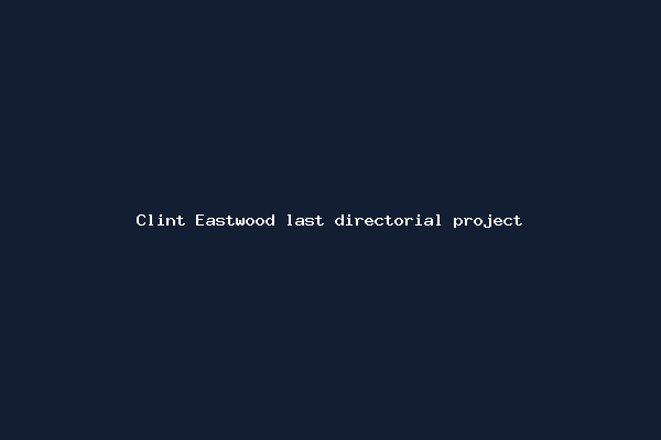 Clint Eastwood last directorial project
