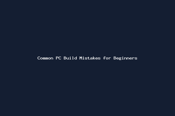 Common PC Build Mistakes for Beginners
