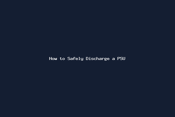 How to Safely Discharge a PSU