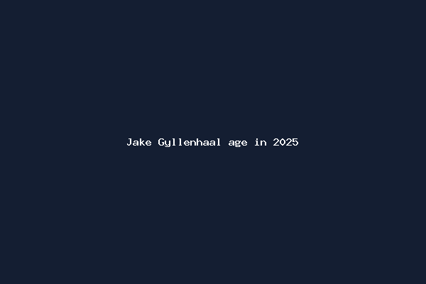 Jake Gyllenhaal age in 2025