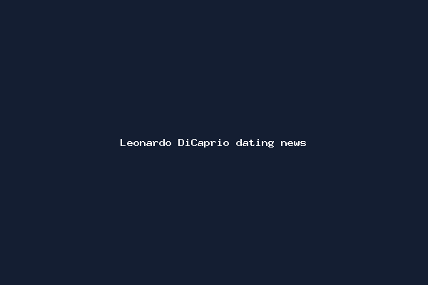 Leonardo DiCaprio dating news
