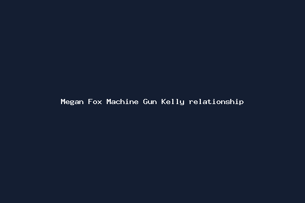 Megan Fox Machine Gun Kelly relationship