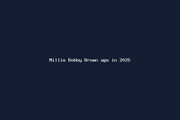 Millie Bobby Brown age in 2025
