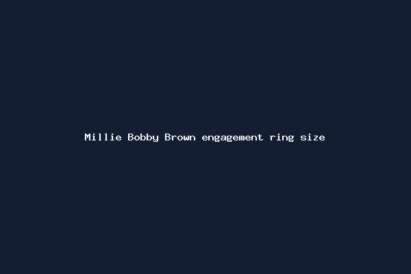 Millie Bobby Brown engagement ring size
