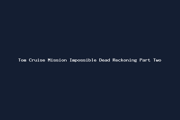 Tom Cruise Mission Impossible Dead Reckoning Part Two