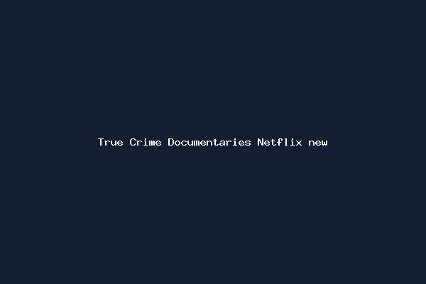 True Crime Documentaries Netflix new