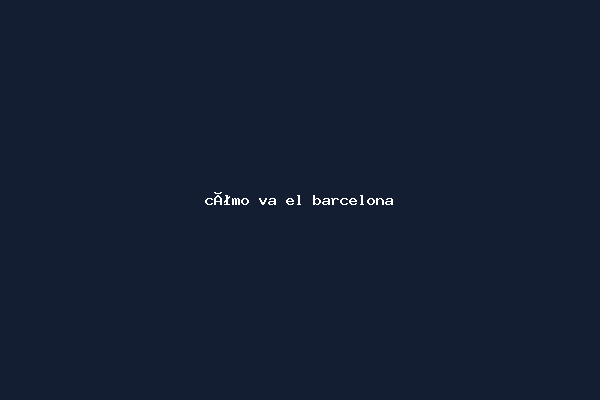 cómo va el barcelona