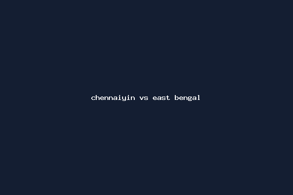 chennaiyin vs east bengal