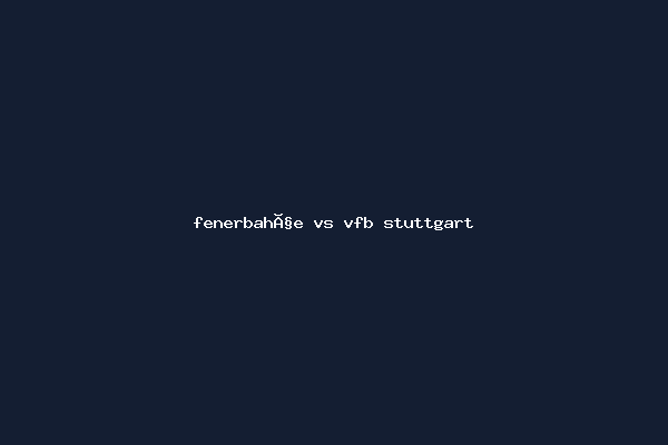 fenerbahçe vs vfb stuttgart