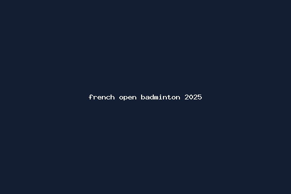 french open badminton 2025