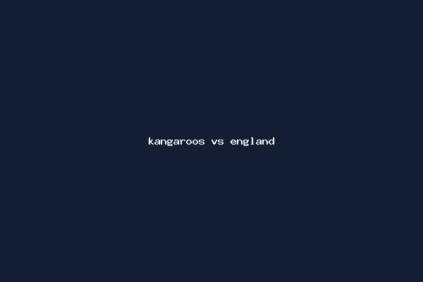 kangaroos vs england