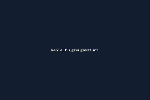kenia flugzeugabsturz