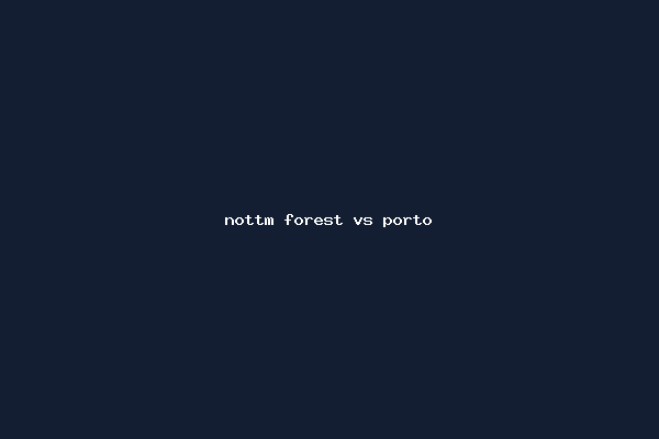 nottm forest vs porto