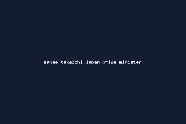 sanae takaichi japan prime minister