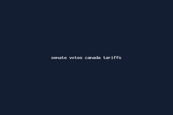 senate votes canada tariffs