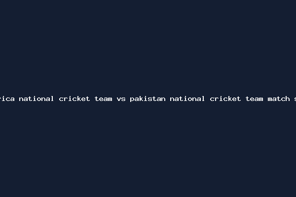 south africa national cricket team vs pakistan national cricket team match scorecard