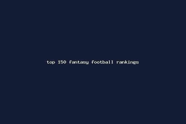 top 150 fantasy football rankings