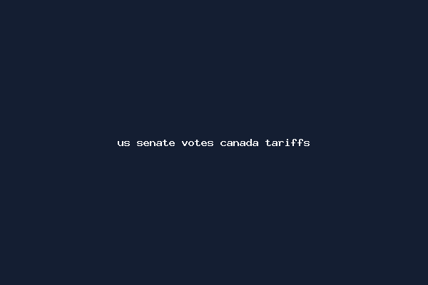 us senate votes canada tariffs