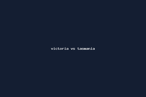victoria vs tasmania