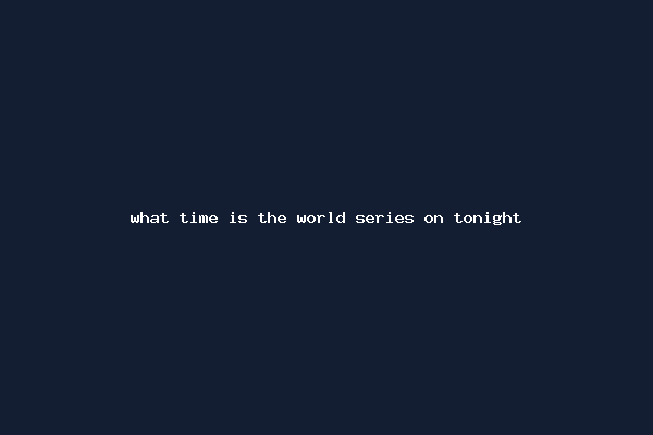 what time is the world series on tonight