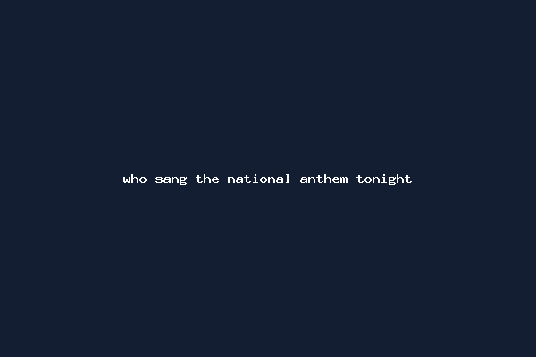 who sang the national anthem tonight