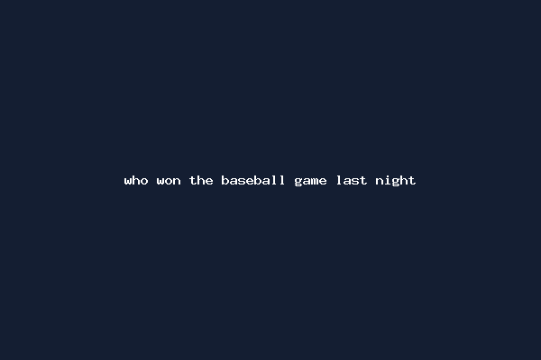 who won the baseball game last night
